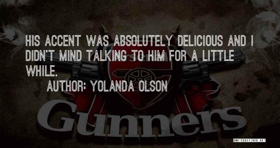 Yolanda Olson Quotes: His Accent Was Absolutely Delicious And I Didn't Mind Talking To Him For A Little While.