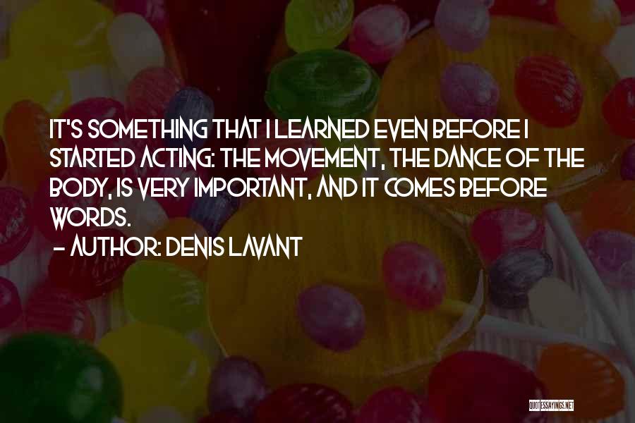 Denis Lavant Quotes: It's Something That I Learned Even Before I Started Acting: The Movement, The Dance Of The Body, Is Very Important,