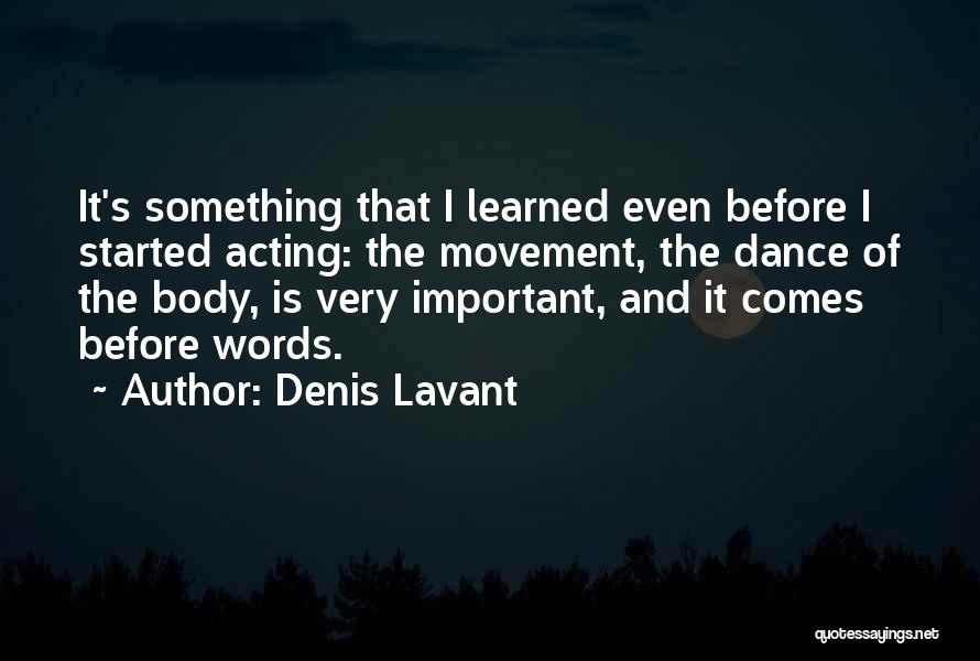 Denis Lavant Quotes: It's Something That I Learned Even Before I Started Acting: The Movement, The Dance Of The Body, Is Very Important,