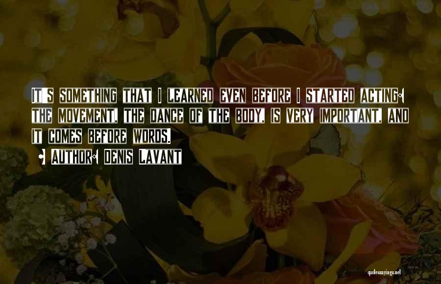 Denis Lavant Quotes: It's Something That I Learned Even Before I Started Acting: The Movement, The Dance Of The Body, Is Very Important,