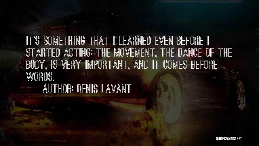 Denis Lavant Quotes: It's Something That I Learned Even Before I Started Acting: The Movement, The Dance Of The Body, Is Very Important,