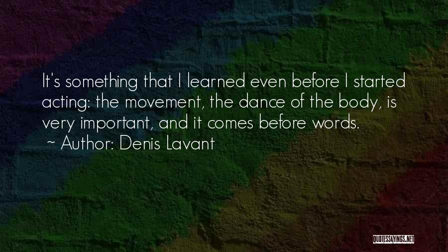 Denis Lavant Quotes: It's Something That I Learned Even Before I Started Acting: The Movement, The Dance Of The Body, Is Very Important,