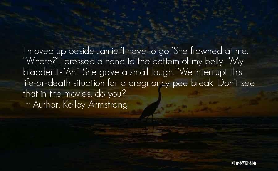 Kelley Armstrong Quotes: I Moved Up Beside Jamie.i Have To Go.she Frowned At Me. Where?i Pressed A Hand To The Bottom Of My