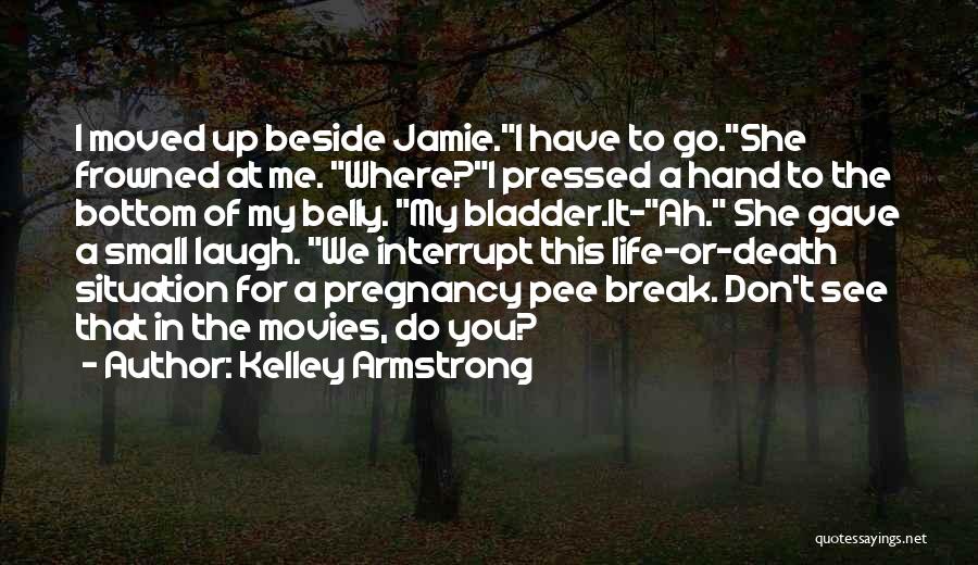 Kelley Armstrong Quotes: I Moved Up Beside Jamie.i Have To Go.she Frowned At Me. Where?i Pressed A Hand To The Bottom Of My