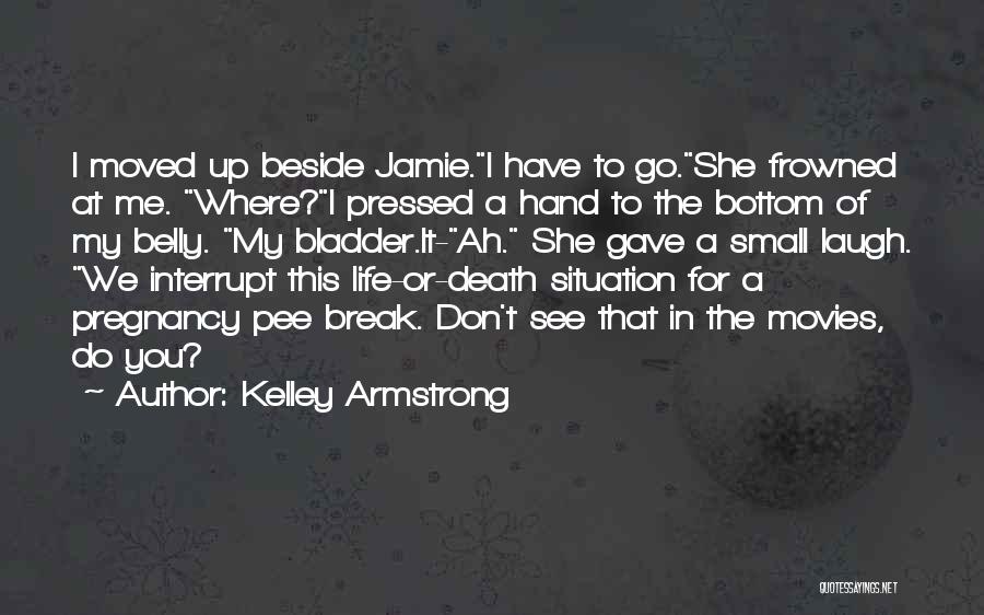 Kelley Armstrong Quotes: I Moved Up Beside Jamie.i Have To Go.she Frowned At Me. Where?i Pressed A Hand To The Bottom Of My