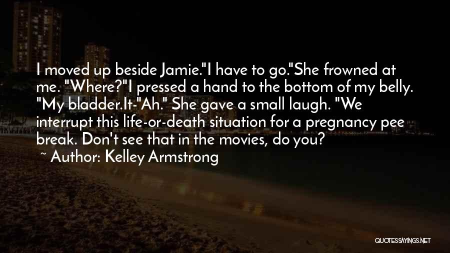 Kelley Armstrong Quotes: I Moved Up Beside Jamie.i Have To Go.she Frowned At Me. Where?i Pressed A Hand To The Bottom Of My