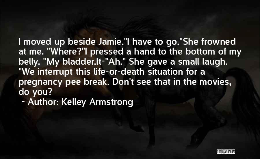 Kelley Armstrong Quotes: I Moved Up Beside Jamie.i Have To Go.she Frowned At Me. Where?i Pressed A Hand To The Bottom Of My