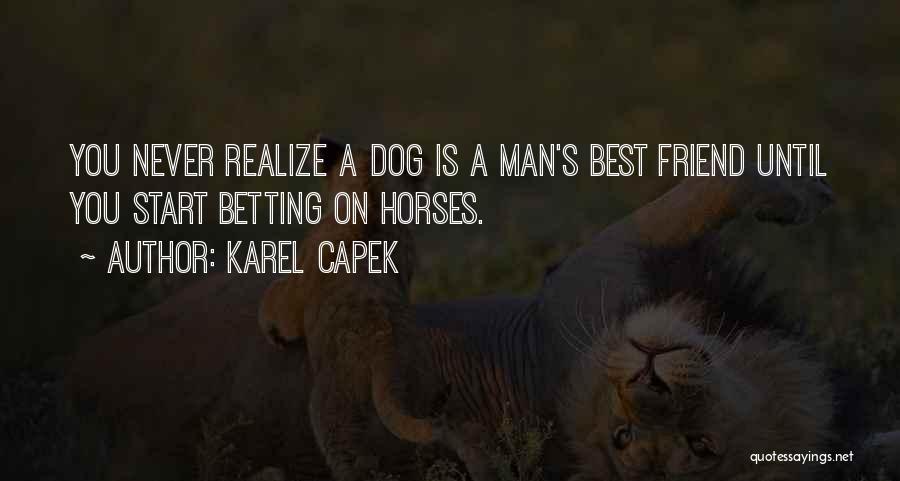 Karel Capek Quotes: You Never Realize A Dog Is A Man's Best Friend Until You Start Betting On Horses.