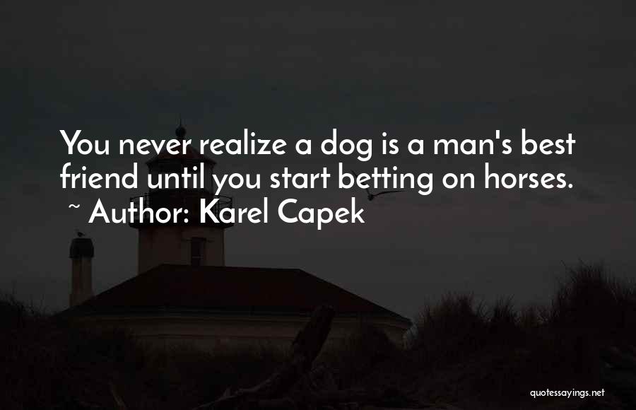 Karel Capek Quotes: You Never Realize A Dog Is A Man's Best Friend Until You Start Betting On Horses.