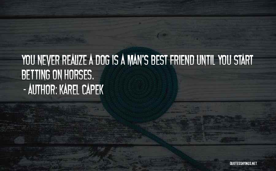 Karel Capek Quotes: You Never Realize A Dog Is A Man's Best Friend Until You Start Betting On Horses.