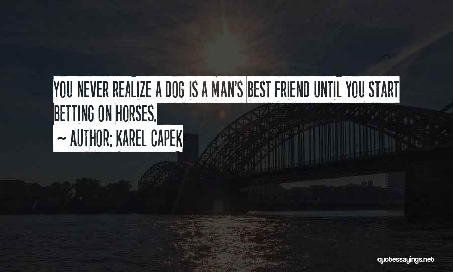 Karel Capek Quotes: You Never Realize A Dog Is A Man's Best Friend Until You Start Betting On Horses.