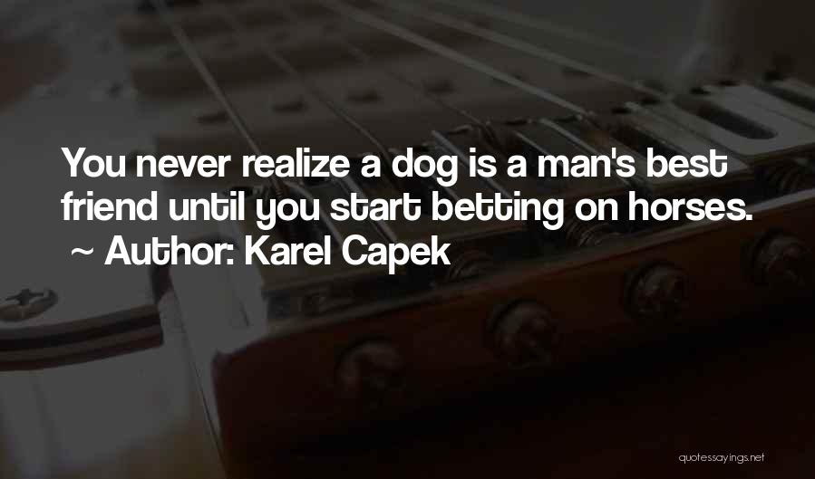 Karel Capek Quotes: You Never Realize A Dog Is A Man's Best Friend Until You Start Betting On Horses.