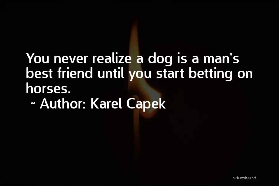 Karel Capek Quotes: You Never Realize A Dog Is A Man's Best Friend Until You Start Betting On Horses.