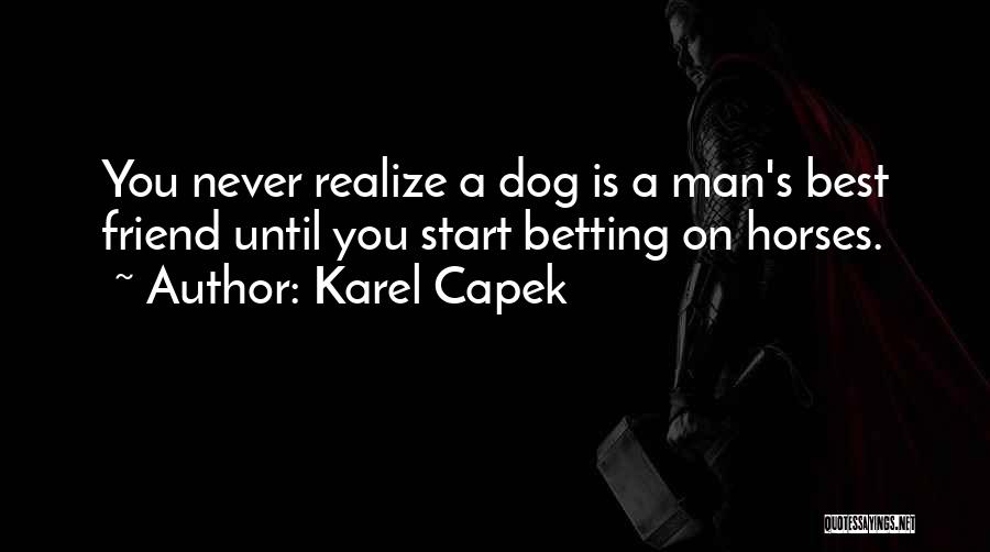 Karel Capek Quotes: You Never Realize A Dog Is A Man's Best Friend Until You Start Betting On Horses.