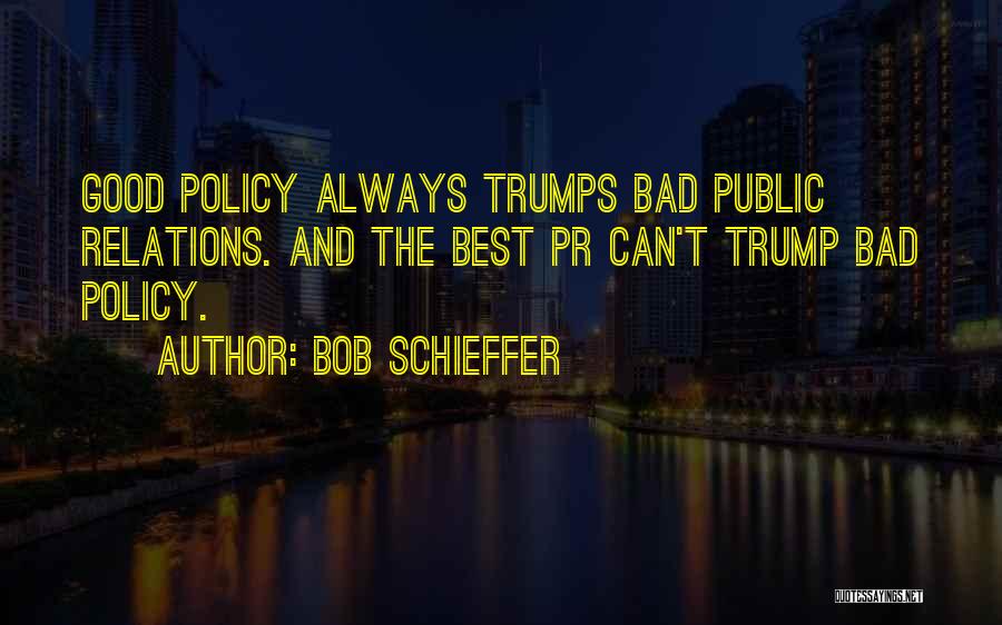 Bob Schieffer Quotes: Good Policy Always Trumps Bad Public Relations. And The Best Pr Can't Trump Bad Policy.
