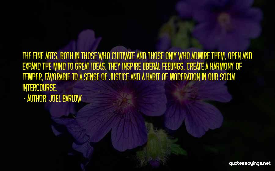 Joel Barlow Quotes: The Fine Arts, Both In Those Who Cultivate And Those Only Who Admire Them, Open And Expand The Mind To