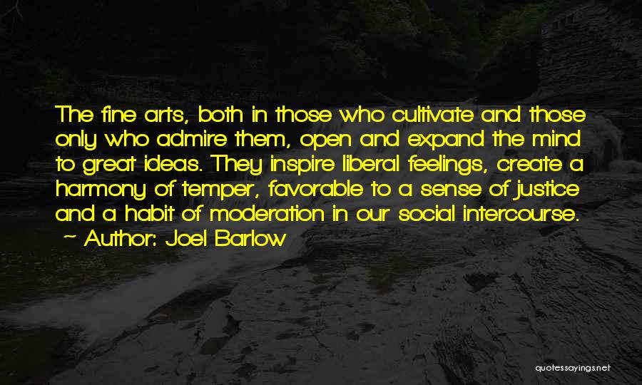 Joel Barlow Quotes: The Fine Arts, Both In Those Who Cultivate And Those Only Who Admire Them, Open And Expand The Mind To