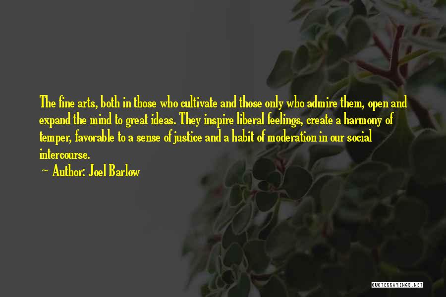 Joel Barlow Quotes: The Fine Arts, Both In Those Who Cultivate And Those Only Who Admire Them, Open And Expand The Mind To