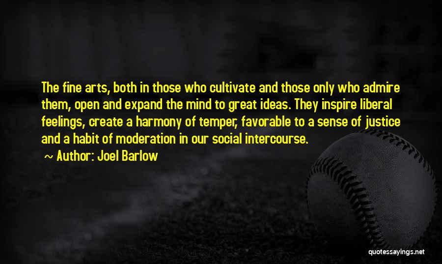 Joel Barlow Quotes: The Fine Arts, Both In Those Who Cultivate And Those Only Who Admire Them, Open And Expand The Mind To