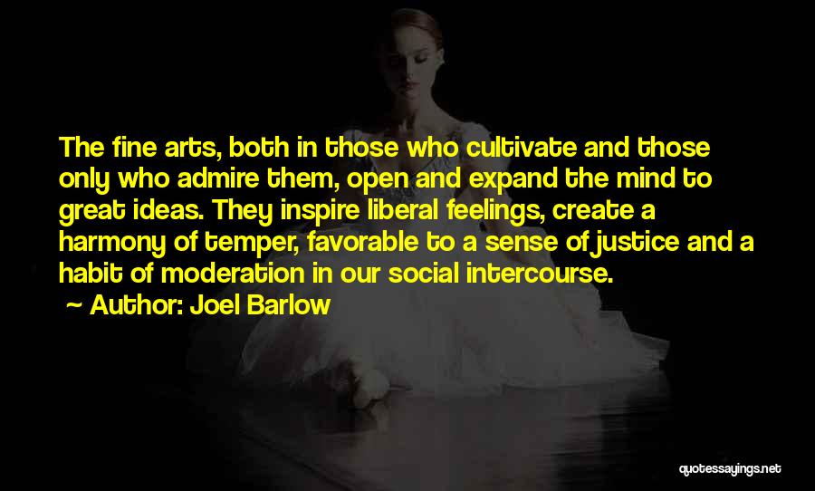 Joel Barlow Quotes: The Fine Arts, Both In Those Who Cultivate And Those Only Who Admire Them, Open And Expand The Mind To