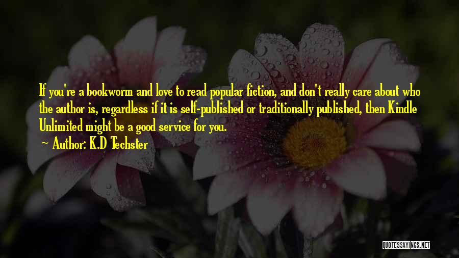 K.D Techster Quotes: If You're A Bookworm And Love To Read Popular Fiction, And Don't Really Care About Who The Author Is, Regardless