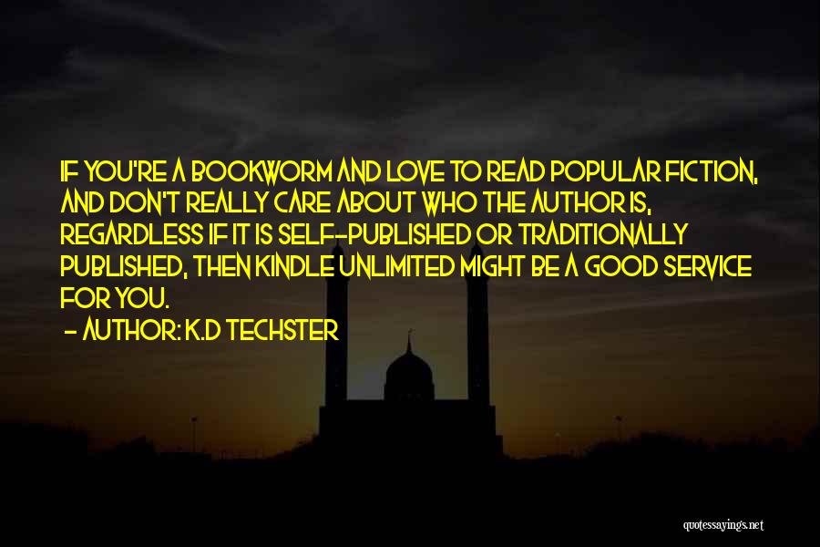 K.D Techster Quotes: If You're A Bookworm And Love To Read Popular Fiction, And Don't Really Care About Who The Author Is, Regardless