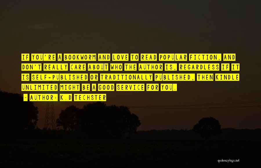 K.D Techster Quotes: If You're A Bookworm And Love To Read Popular Fiction, And Don't Really Care About Who The Author Is, Regardless