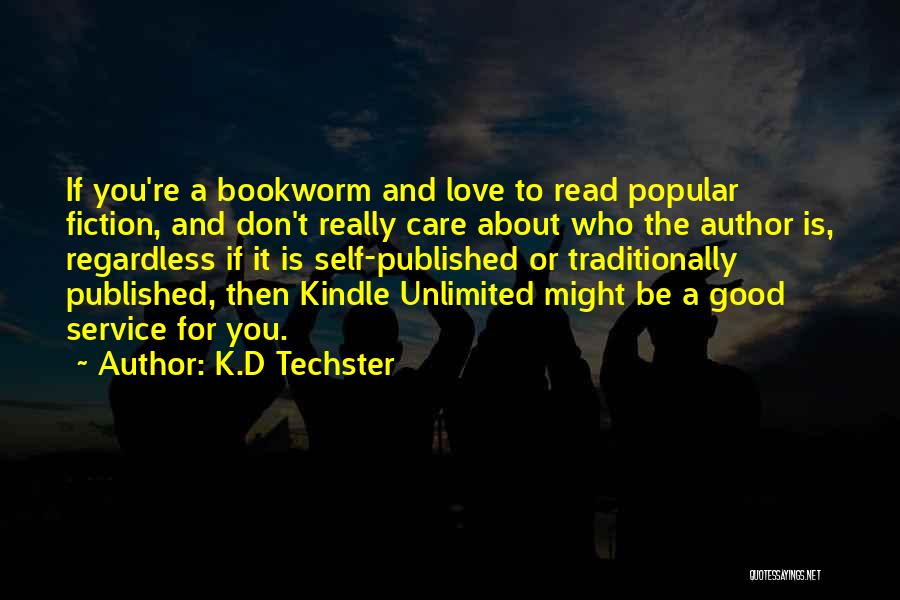 K.D Techster Quotes: If You're A Bookworm And Love To Read Popular Fiction, And Don't Really Care About Who The Author Is, Regardless