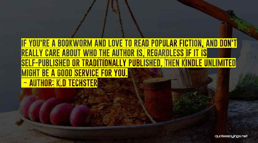 K.D Techster Quotes: If You're A Bookworm And Love To Read Popular Fiction, And Don't Really Care About Who The Author Is, Regardless