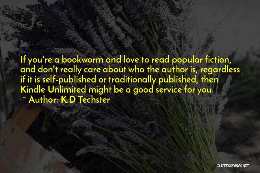 K.D Techster Quotes: If You're A Bookworm And Love To Read Popular Fiction, And Don't Really Care About Who The Author Is, Regardless