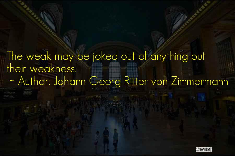 Johann Georg Ritter Von Zimmermann Quotes: The Weak May Be Joked Out Of Anything But Their Weakness.