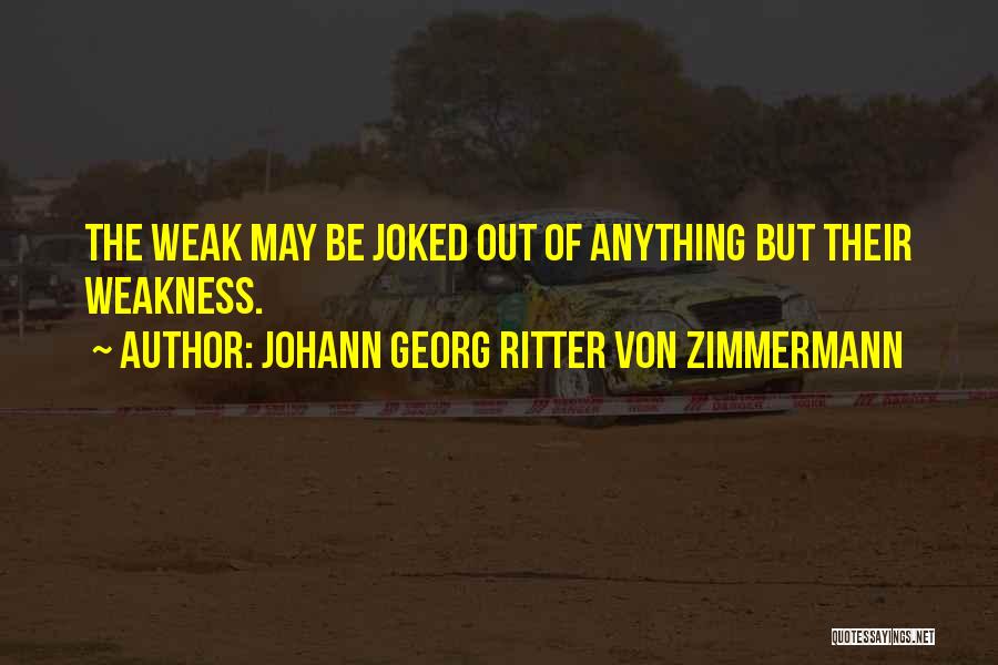 Johann Georg Ritter Von Zimmermann Quotes: The Weak May Be Joked Out Of Anything But Their Weakness.