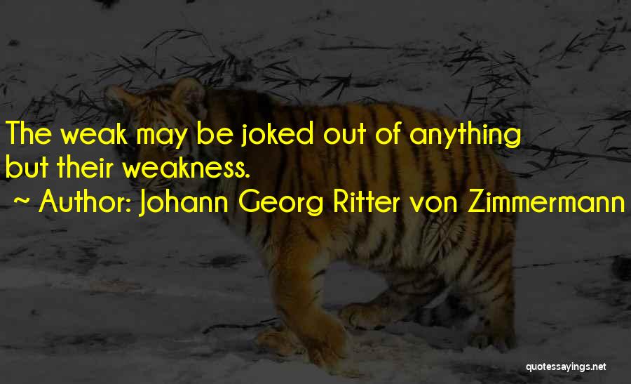 Johann Georg Ritter Von Zimmermann Quotes: The Weak May Be Joked Out Of Anything But Their Weakness.