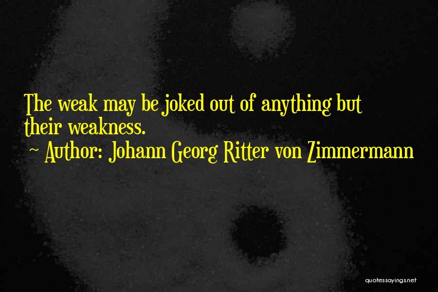 Johann Georg Ritter Von Zimmermann Quotes: The Weak May Be Joked Out Of Anything But Their Weakness.