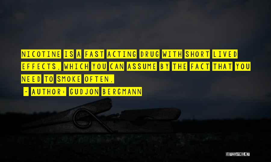 Gudjon Bergmann Quotes: Nicotine Is A Fast Acting Drug With Short Lived Effects, Which You Can Assume By The Fact That You Need