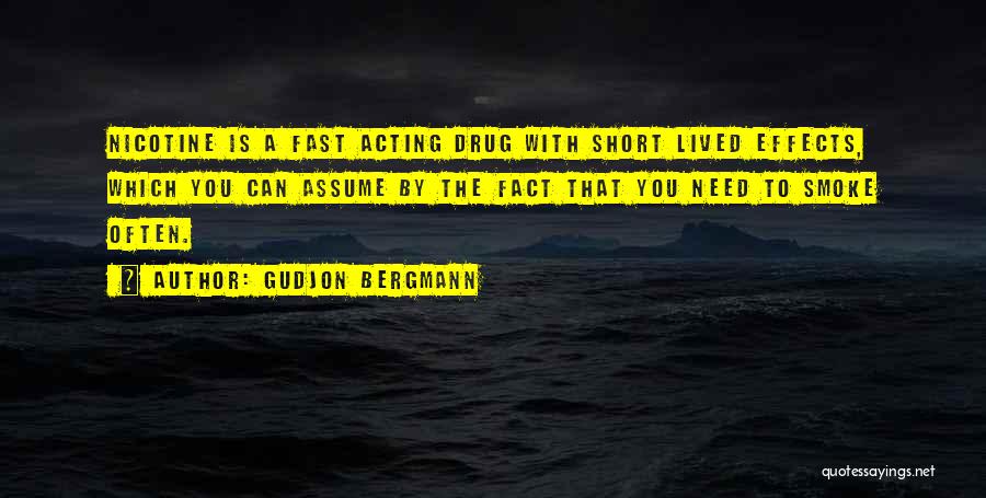 Gudjon Bergmann Quotes: Nicotine Is A Fast Acting Drug With Short Lived Effects, Which You Can Assume By The Fact That You Need