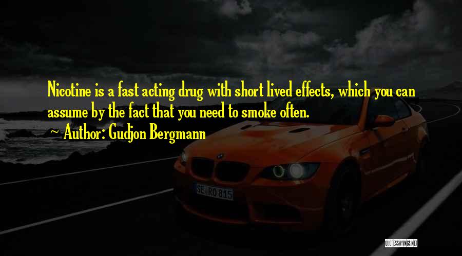 Gudjon Bergmann Quotes: Nicotine Is A Fast Acting Drug With Short Lived Effects, Which You Can Assume By The Fact That You Need