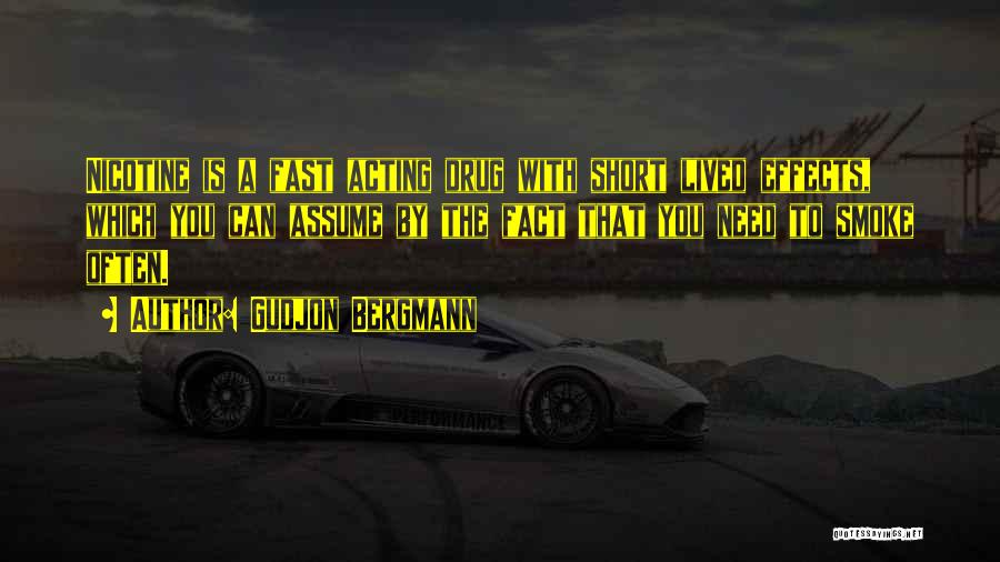 Gudjon Bergmann Quotes: Nicotine Is A Fast Acting Drug With Short Lived Effects, Which You Can Assume By The Fact That You Need