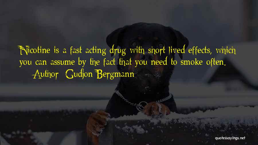 Gudjon Bergmann Quotes: Nicotine Is A Fast Acting Drug With Short Lived Effects, Which You Can Assume By The Fact That You Need