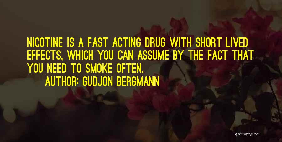 Gudjon Bergmann Quotes: Nicotine Is A Fast Acting Drug With Short Lived Effects, Which You Can Assume By The Fact That You Need