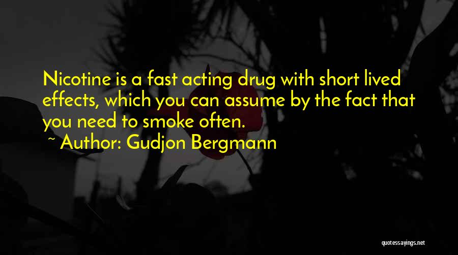 Gudjon Bergmann Quotes: Nicotine Is A Fast Acting Drug With Short Lived Effects, Which You Can Assume By The Fact That You Need