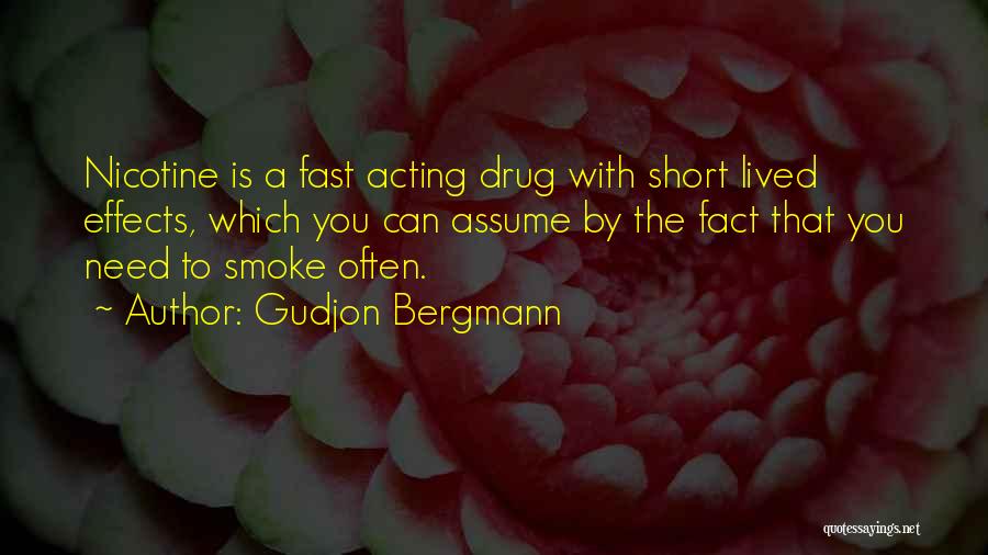 Gudjon Bergmann Quotes: Nicotine Is A Fast Acting Drug With Short Lived Effects, Which You Can Assume By The Fact That You Need