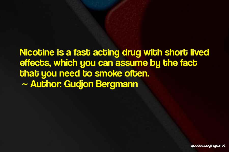 Gudjon Bergmann Quotes: Nicotine Is A Fast Acting Drug With Short Lived Effects, Which You Can Assume By The Fact That You Need