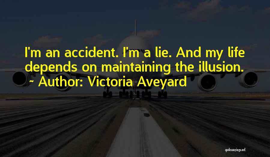 Victoria Aveyard Quotes: I'm An Accident. I'm A Lie. And My Life Depends On Maintaining The Illusion.