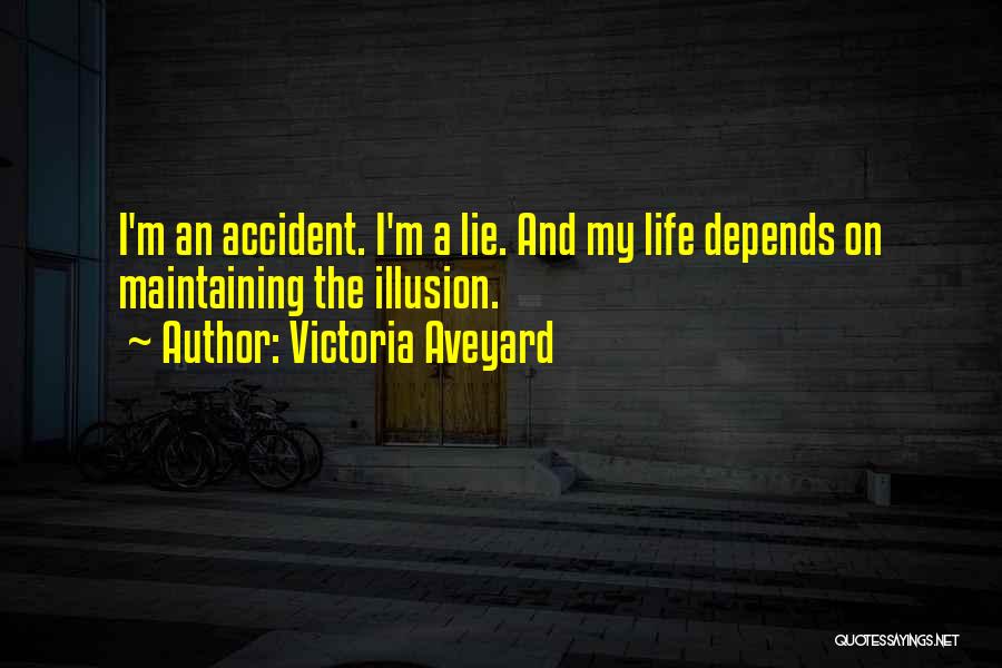 Victoria Aveyard Quotes: I'm An Accident. I'm A Lie. And My Life Depends On Maintaining The Illusion.