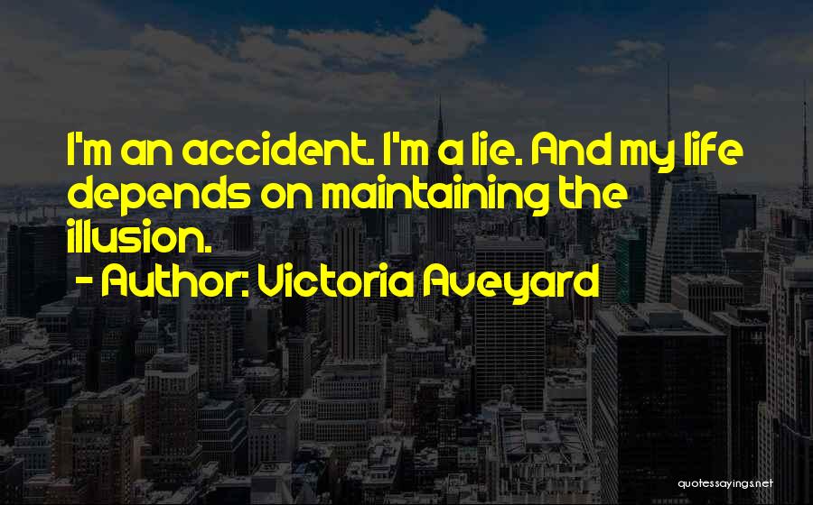 Victoria Aveyard Quotes: I'm An Accident. I'm A Lie. And My Life Depends On Maintaining The Illusion.