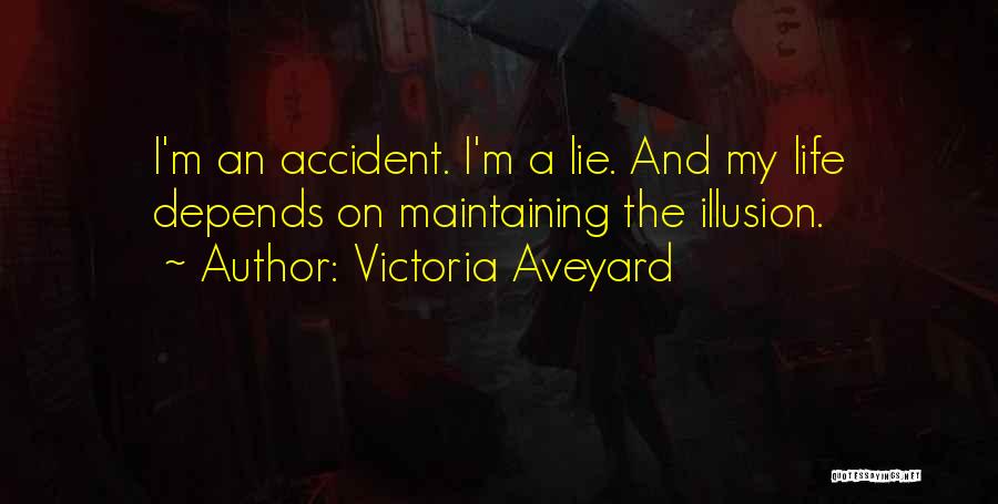 Victoria Aveyard Quotes: I'm An Accident. I'm A Lie. And My Life Depends On Maintaining The Illusion.