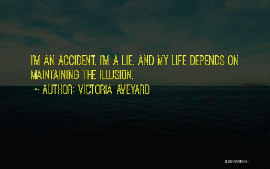 Victoria Aveyard Quotes: I'm An Accident. I'm A Lie. And My Life Depends On Maintaining The Illusion.