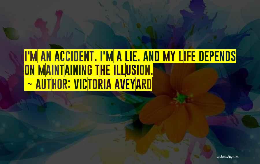 Victoria Aveyard Quotes: I'm An Accident. I'm A Lie. And My Life Depends On Maintaining The Illusion.