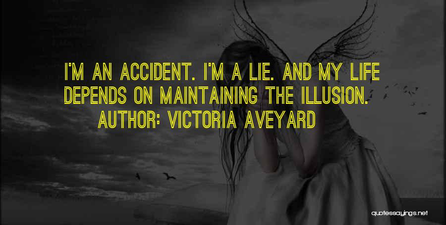 Victoria Aveyard Quotes: I'm An Accident. I'm A Lie. And My Life Depends On Maintaining The Illusion.